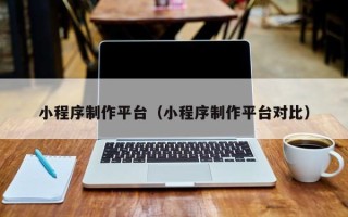 临猗小程序制作平台（小程序制作平台对比）