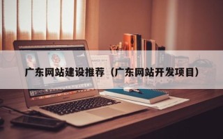 临猗广东网站建设推荐（广东网站开发项目）