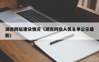 临猗湖南网站建设情况（湖南网投人员名单公示最新）