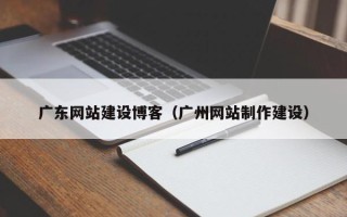 临猗广东网站建设博客（广州网站制作建设）