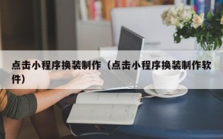 临猗点击小程序换装制作（点击小程序换装制作软件）
