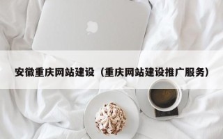 临猗安徽重庆网站建设（重庆网站建设推广服务）