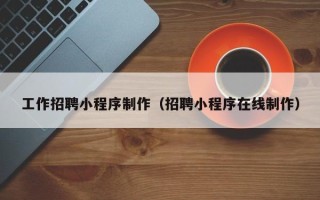 临猗工作招聘小程序制作（招聘小程序在线制作）