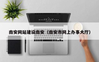 临猗南安网站建设南安（南安市网上办事大厅）