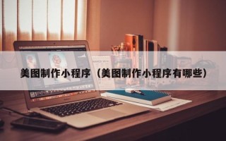 临猗美图制作小程序（美图制作小程序有哪些）