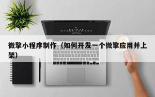 临猗微擎小程序制作（如何开发一个微擎应用并上架）