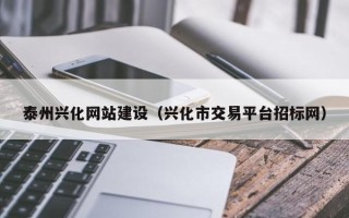 临猗泰州兴化网站建设（兴化市交易平台招标网）