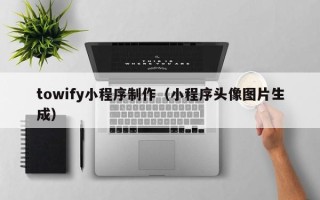 临猗towify小程序制作（小程序头像图片生成）