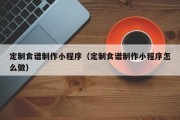 临猗定制食谱制作小程序（定制食谱制作小程序怎么做）