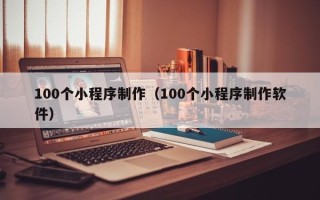 临猗100个小程序制作（100个小程序制作软件）
