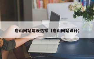 临猗唐山网站建设选择（唐山网站设计）